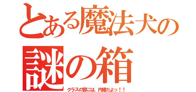 とある魔法犬の謎の箱（クラスの皆には、内緒だよっ！！）