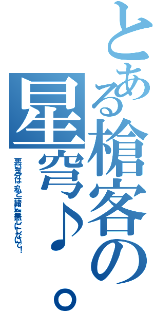 とある槍客の星穹♪。（悪い気分は、私と一緒に台無しにしないで！）