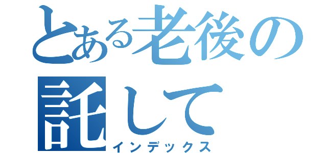 とある老後の託して（インデックス）