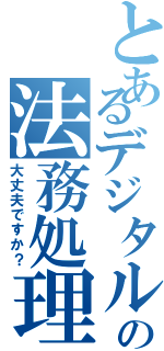 とあるデジタルの法務処理（大丈夫ですか？）