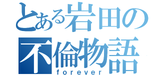 とある岩田の不倫物語（ｆｏｒｅｖｅｒ）