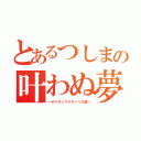 とあるつしまの叶わぬ夢（～ポケモンマスターへの道～）