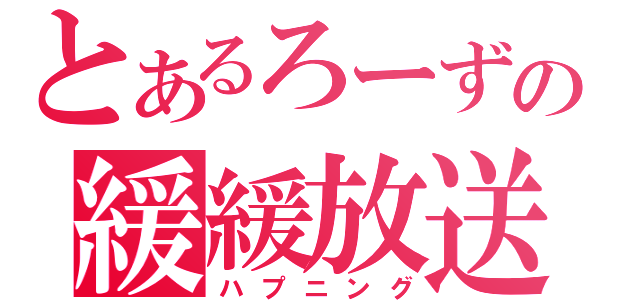 とあるろーずの緩緩放送（ハプニング）