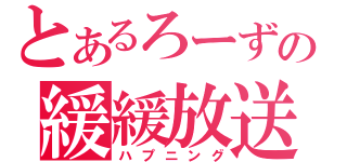 とあるろーずの緩緩放送（ハプニング）