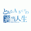 とあるＡ＄ＣＥの適当人生（テキトウサイコー）