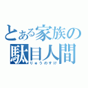 とある家族の駄目人間（りゅうのすけ）