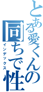 とある愛くんの同ちで性（インデックス）