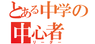 とある中学の中心者（リーダー）