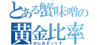 とある蟹味噌の黄金比率（かにみそっくす）