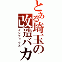 とある埼玉の改造バカ（インデックス）