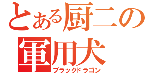 とある厨二の軍用犬（ブラックドラゴン）