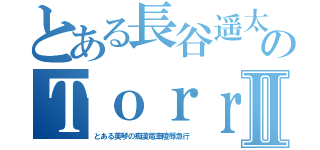 とある長谷遥太郎のＴｏｒｒｅｎｔⅡ（とある美琴の痴漢電車陵辱急行）