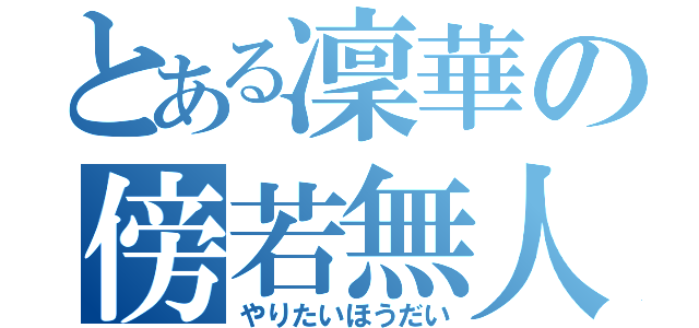 とある凜華の傍若無人（やりたいほうだい）