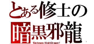 とある修士の暗黒邪龍（†Ｄａｒｋｎｅｓｓ ＮｉｇｈｔＤｒａｇｏｎ†）