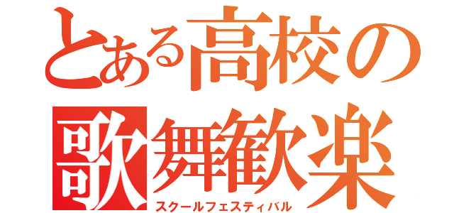 とある高校の歌舞歓楽（スクールフェスティバル）