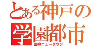 とある神戸の学園都市（西神ニュータウン）