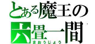 とある魔王の六畳一間（まおうじょう）