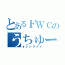 とあるＦＷＣのうちゅー（オレシラナイ）