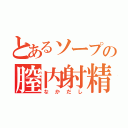 とあるソープの膣内射精（なかだし）