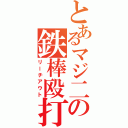 とあるマジ二の鉄棒殴打（リーチアウト）