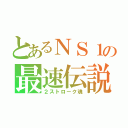 とあるＮＳ１の最速伝説（２ストローク魂）