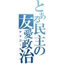 とある民主の友愛政治（デマゴーグ）