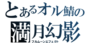 とあるオル鯖の満月幻影（フルムーンエフェクト）