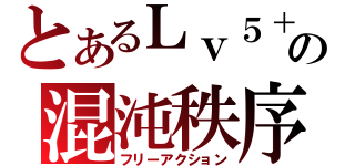 とあるＬｖ５＋の混沌秩序（フリーアクション）