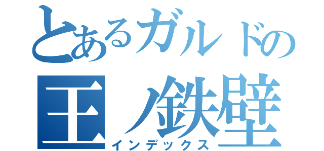 とあるガルドの王ノ鉄壁（インデックス）