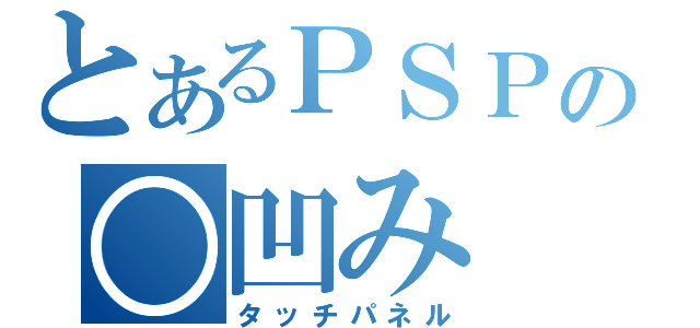 とあるＰＳＰの○凹み（タッチパネル）