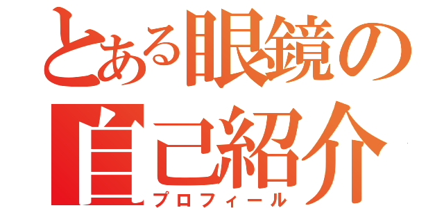 とある眼鏡の自己紹介（プロフィール）