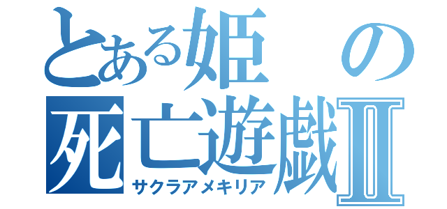 とある姫の死亡遊戯Ⅱ（サクラアメキリア）