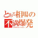 とある相場の不満爆発（フラストレーション）