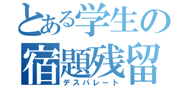 とある学生の宿題残留（デスパレート）