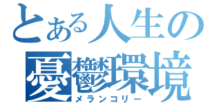 とある人生の憂鬱環境（メランコリー）