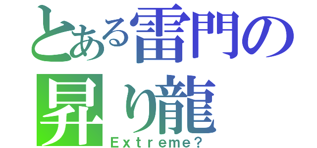 とある雷門の昇り龍（Ｅｘｔｒｅｍｅ？）