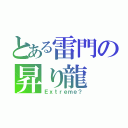 とある雷門の昇り龍（Ｅｘｔｒｅｍｅ？）