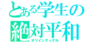 とある学生の絶対平和（オリインティゲル）