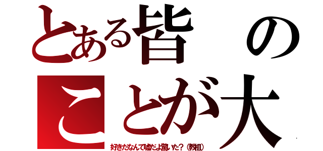 とある皆のことが大（好きだなんて嘘だよ驚いた？（教祖））