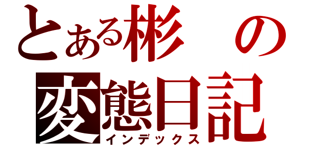 とある彬の変態日記（インデックス）