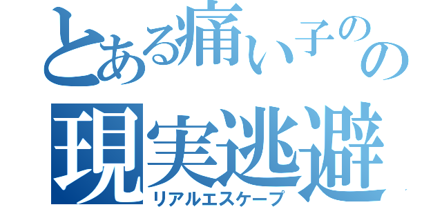 とある痛い子のの現実逃避（リアルエスケープ）