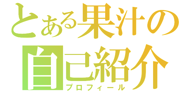 とある果汁の自己紹介（プロフィール）