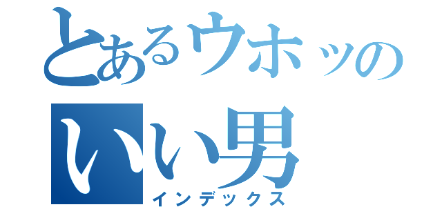 とあるウホッのいい男（インデックス）