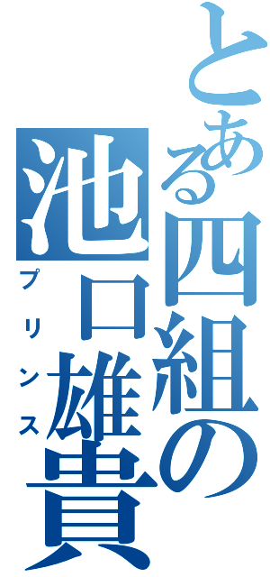 とある四組の池口雄貴（プリンス）