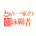 とある一家の競泳覇者（ケ ン ジ）