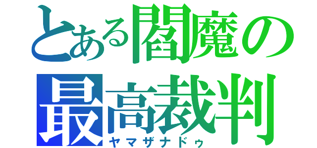 とある閻魔の最高裁判（ヤマザナドゥ）