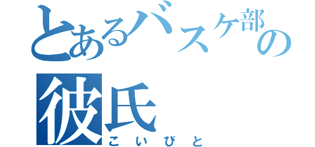 とあるバスケ部員の彼氏（こいびと）