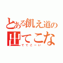 とある飢え道の出てこない話（でてこーい）