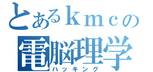 とあるｋｍｃの電脳理学（ハッキング）