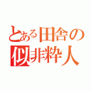 とある田舎の似非粋人（）